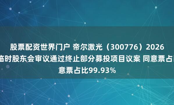 股票配资世界门户 帝尔激光(300776)2026年第一次临时股东会审议通过终止部分募投项目议案 同意票占比99.93%