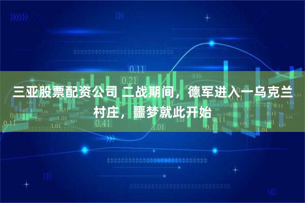 三亚股票配资公司 二战期间，德军进入一乌克兰村庄，噩梦就此开始