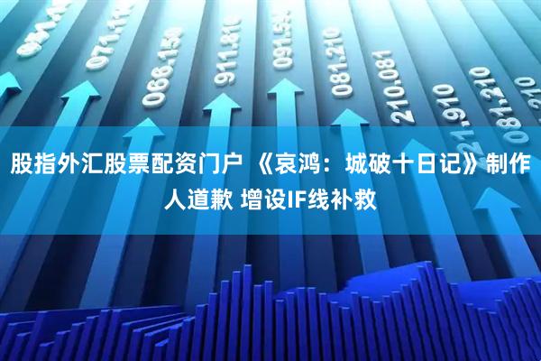 股指外汇股票配资门户 《哀鸿:城破十日记》制作人道歉 增设IF线补救