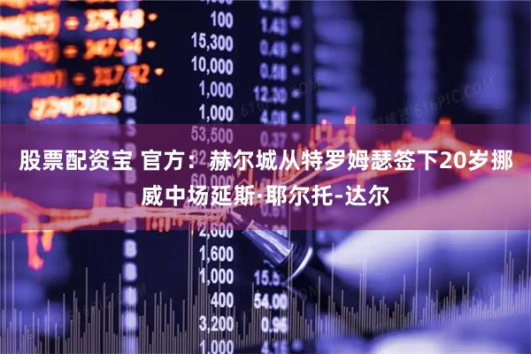 股票配资宝 官方：赫尔城从特罗姆瑟签下20岁挪威中场延斯·耶尔托‑达尔